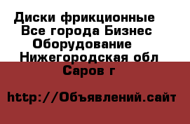 Диски фрикционные. - Все города Бизнес » Оборудование   . Нижегородская обл.,Саров г.